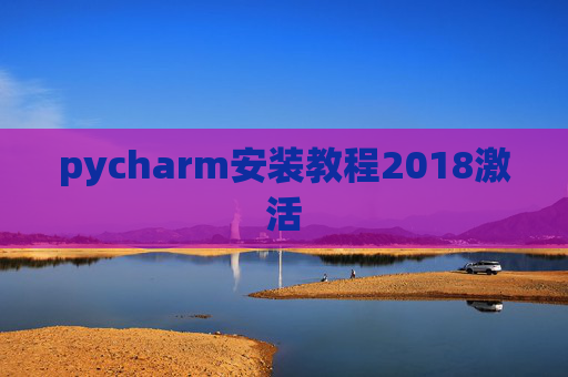 pycharm安装教程2018激活 pycharm安装教程2018激活